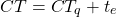 \begin{equation*} CT = CT_q + t_e\end{equation*}